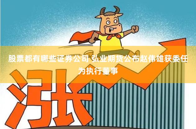 股票都有哪些证券公司 弘业期货公布赵伟雄获委任为执行董事