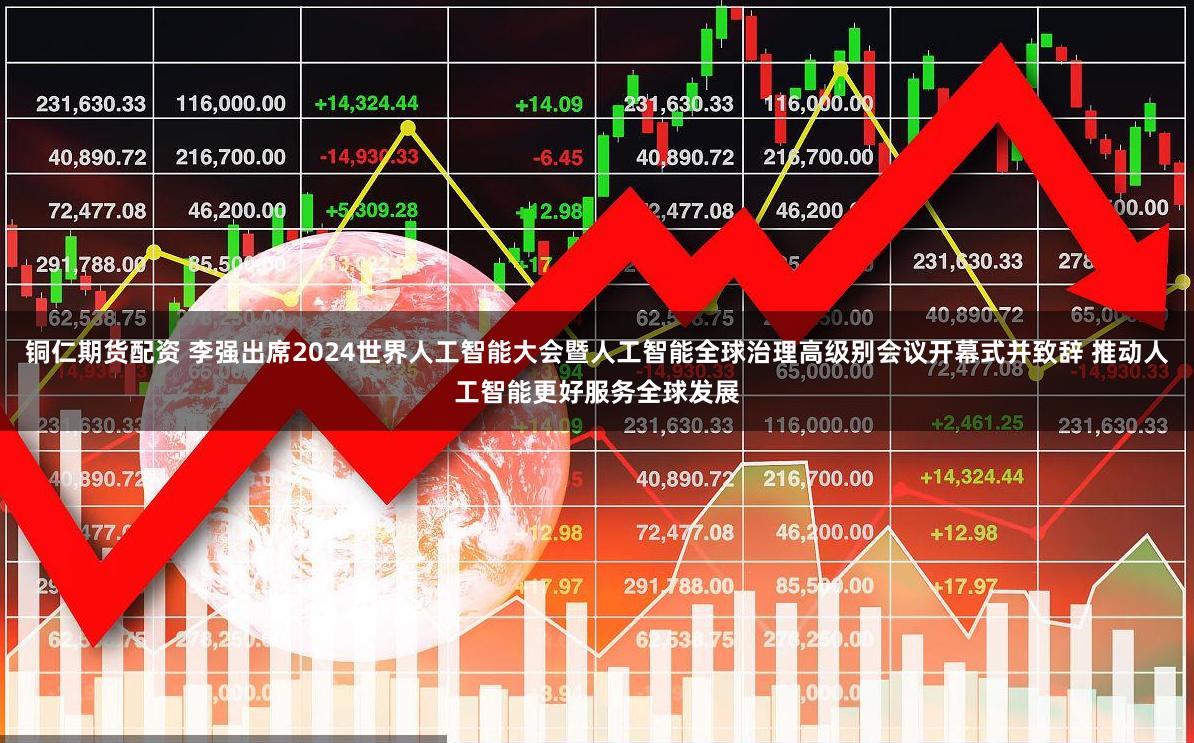铜仁期货配资 李强出席2024世界人工智能大会暨人工智能全球治理高级别会议开幕式并致辞 推动人工智能更好服务全球发展