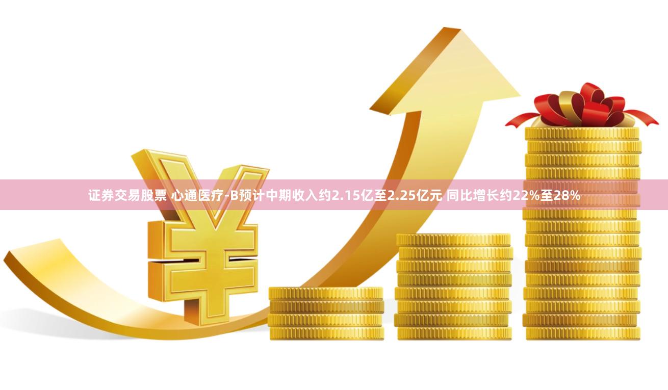 证券交易股票 心通医疗-B预计中期收入约2.15亿至2.25亿元 同比增长约22%至28%