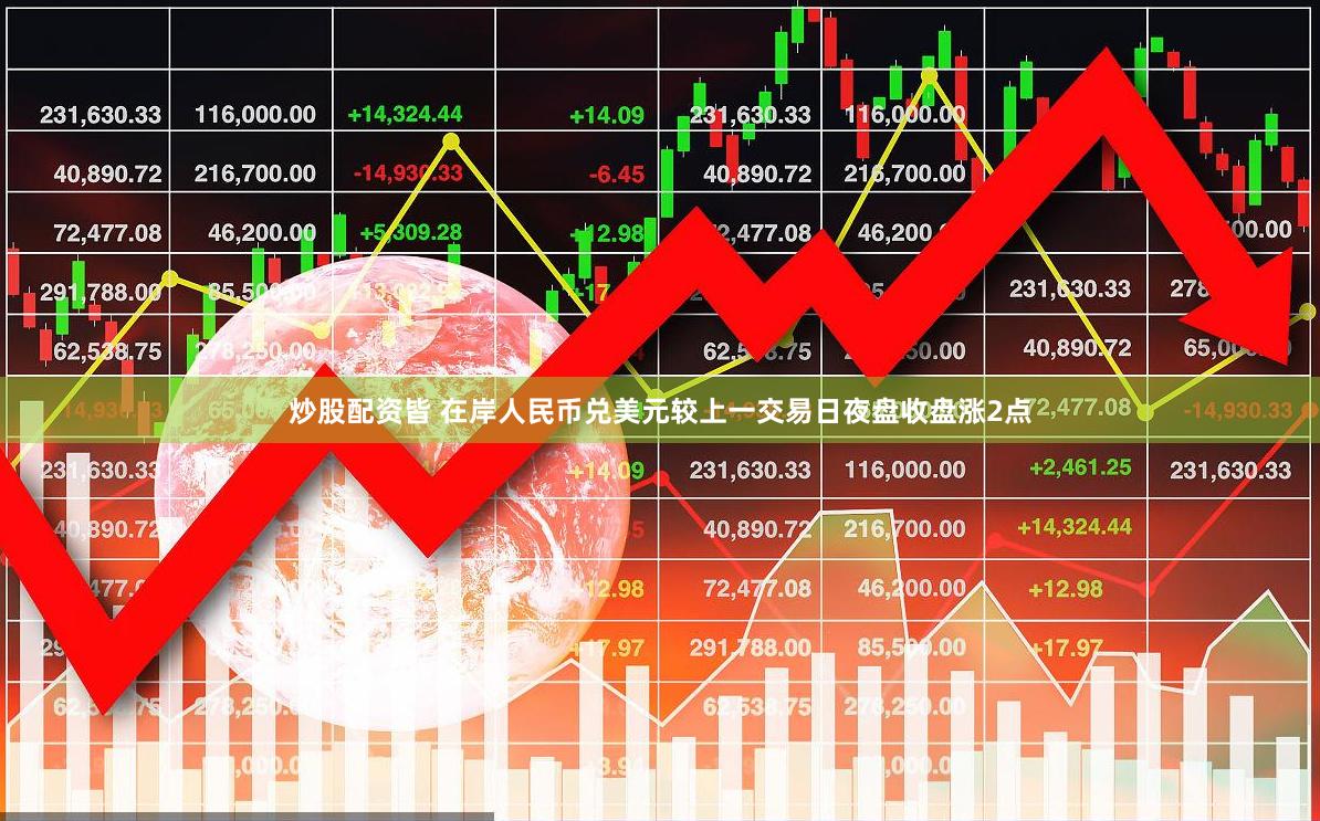 炒股配资皆 在岸人民币兑美元较上一交易日夜盘收盘涨2点