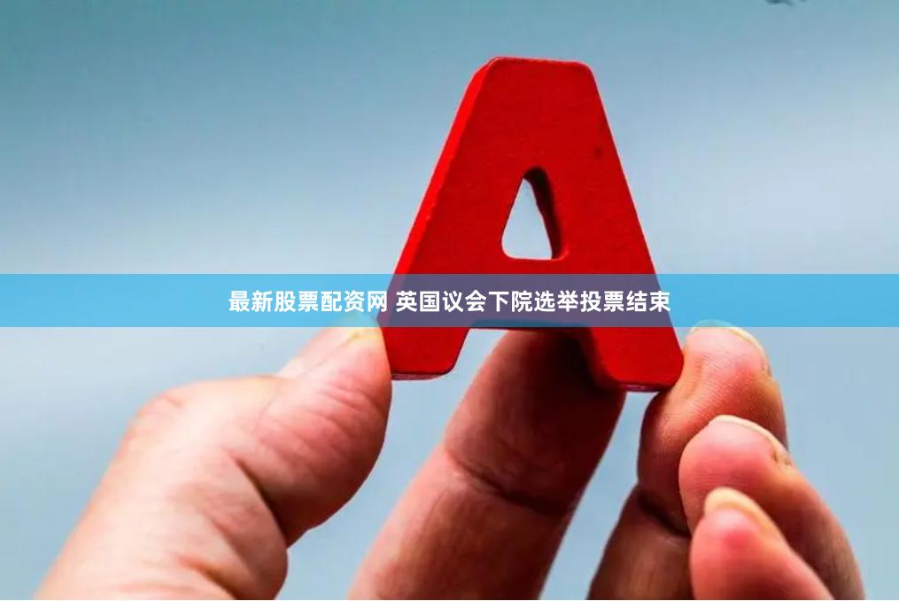 最新股票配资网 英国议会下院选举投票结束