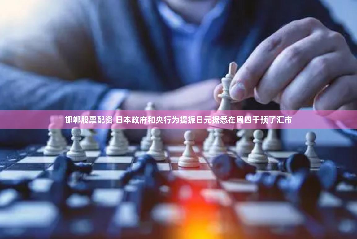 邯郸股票配资 日本政府和央行为提振日元据悉在周四干预了汇市