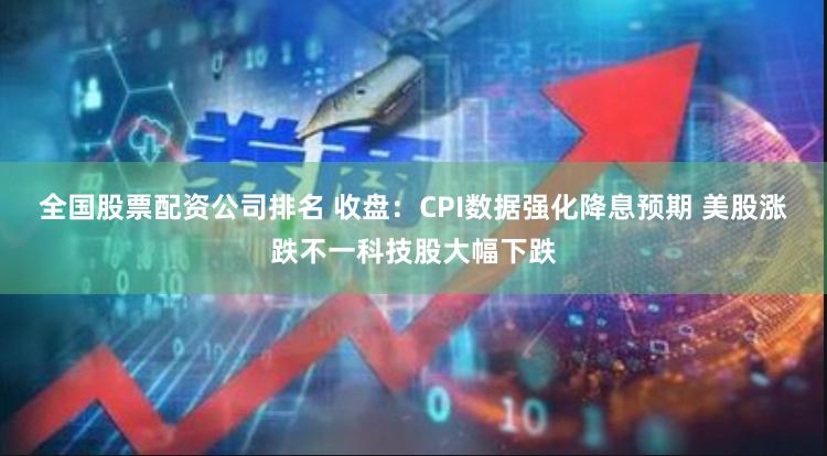 全国股票配资公司排名 收盘：CPI数据强化降息预期 美股涨跌不一科技股大幅下跌