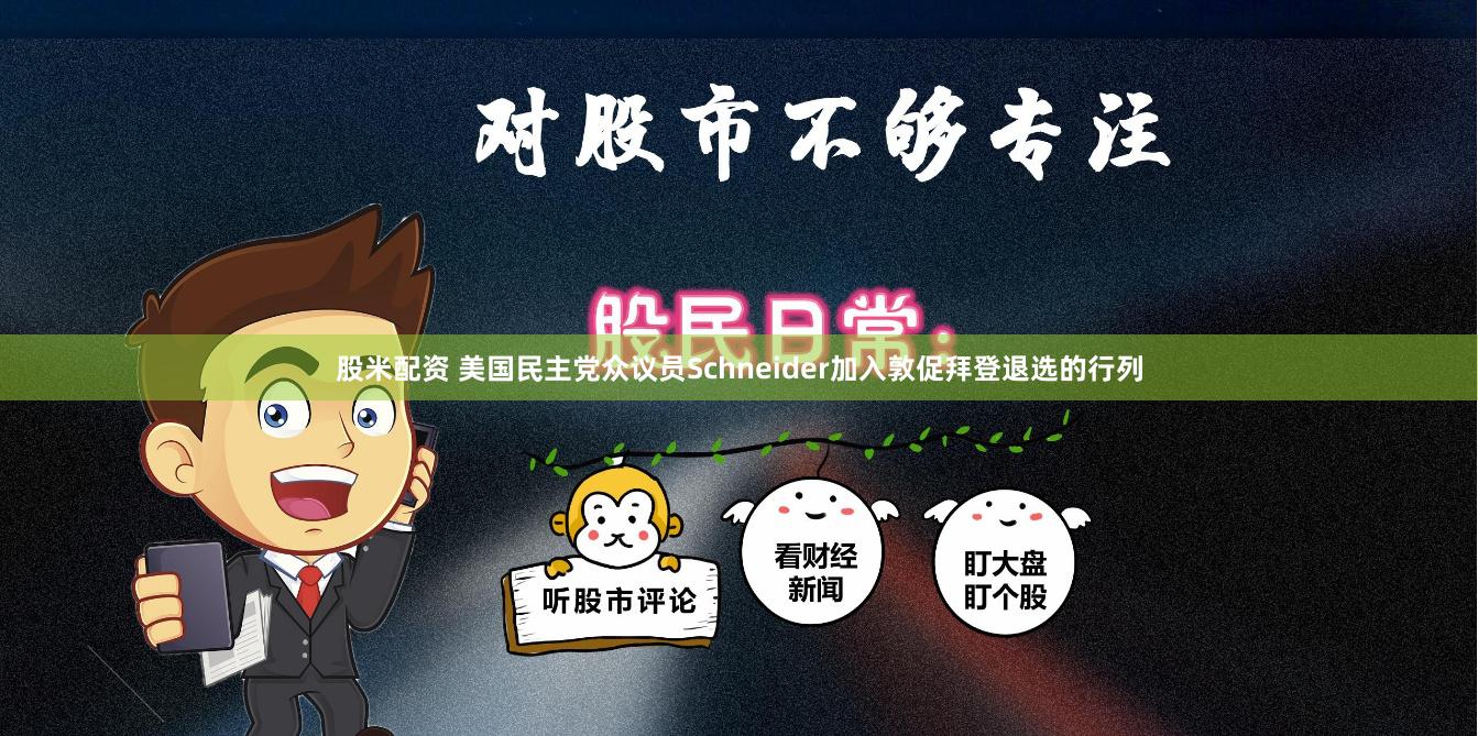 股米配资 美国民主党众议员Schneider加入敦促拜登退选的行列