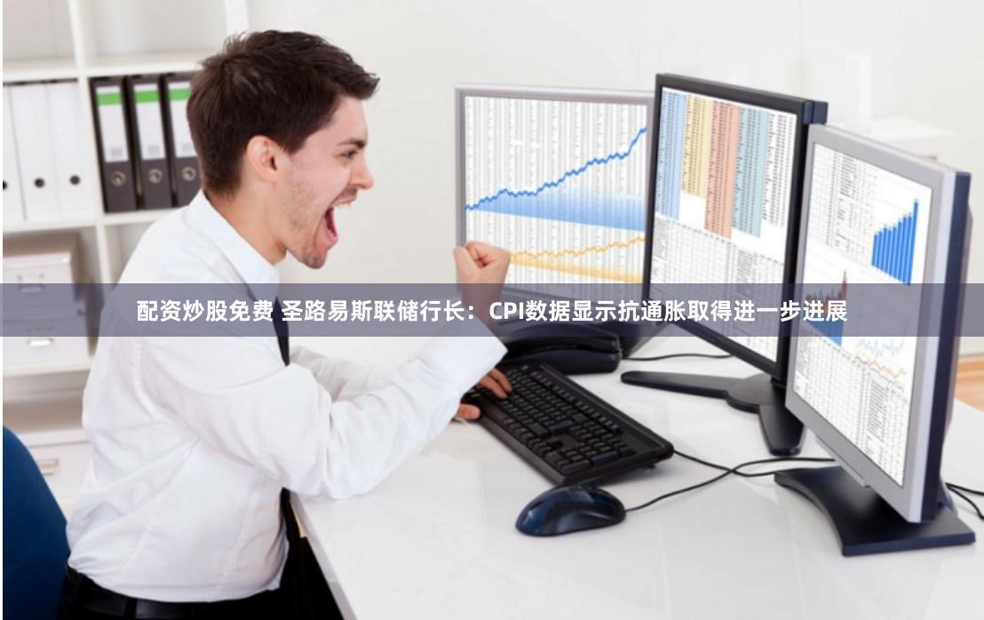 配资炒股免费 圣路易斯联储行长：CPI数据显示抗通胀取得进一步进展
