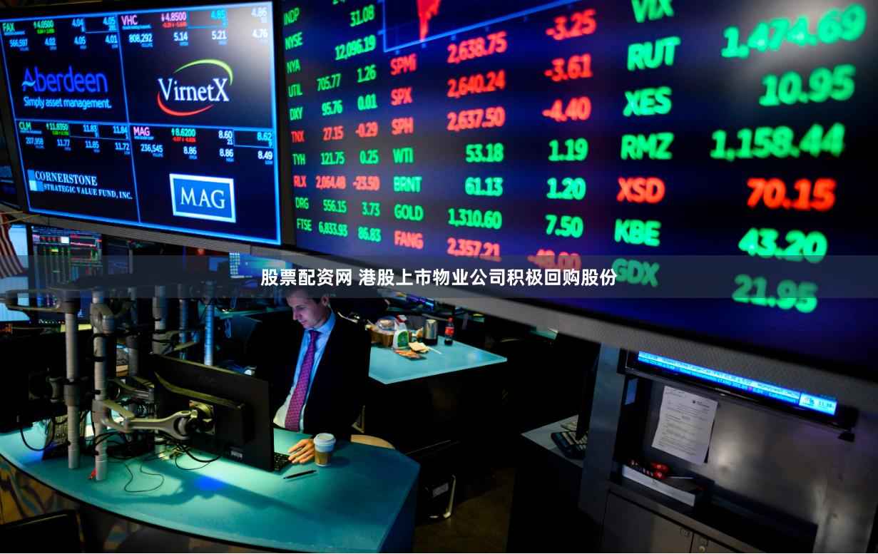 股票配资网 港股上市物业公司积极回购股份