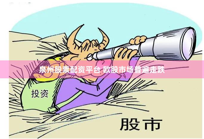 泉州股票配资平台 欧股市场普遍走跌