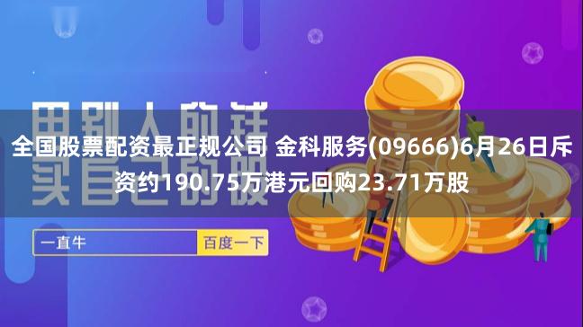 全国股票配资最正规公司 金科服务(09666)6月26日斥资约190.75万港元回购23.71万股