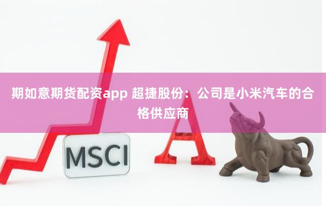 期如意期货配资app 超捷股份：公司是小米汽车的合格供应商