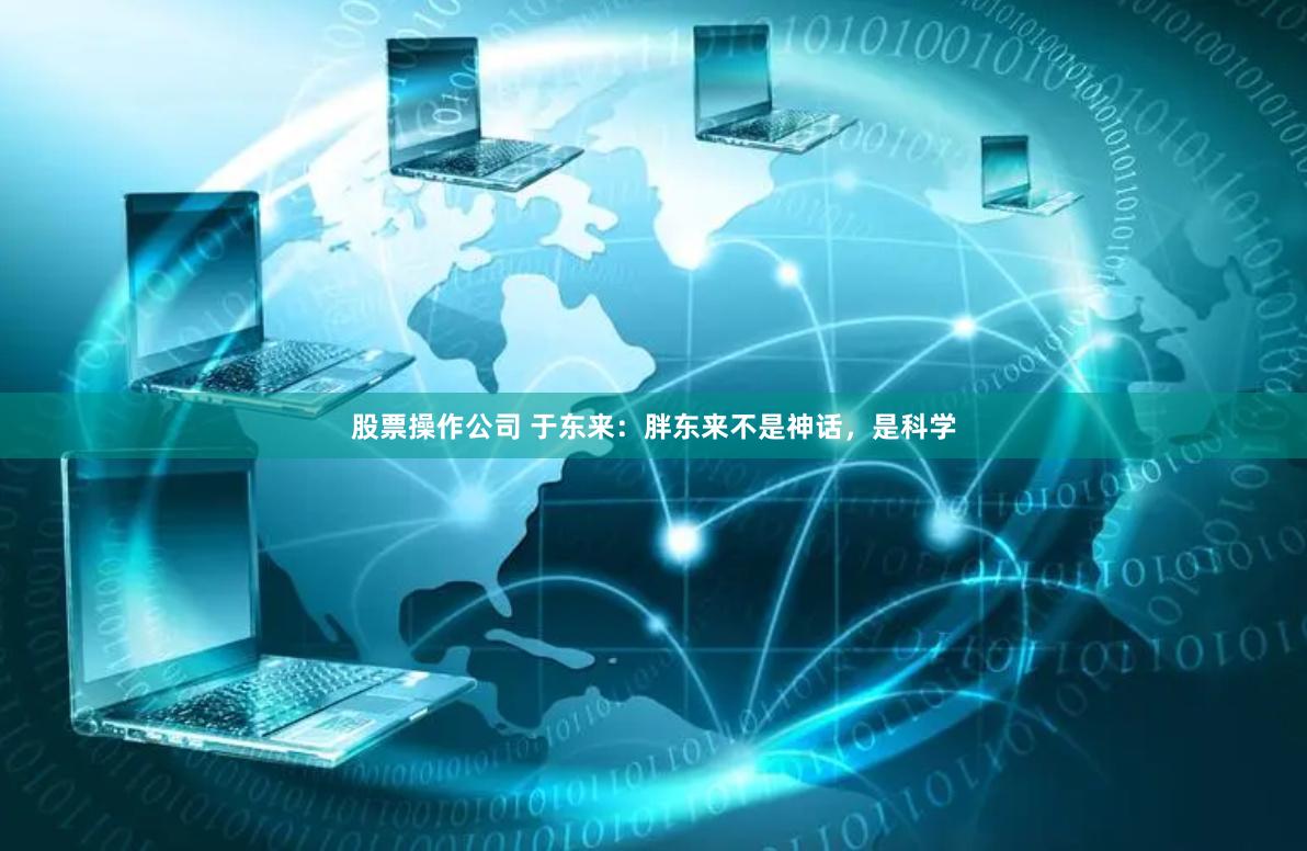 股票操作公司 于东来：胖东来不是神话，是科学