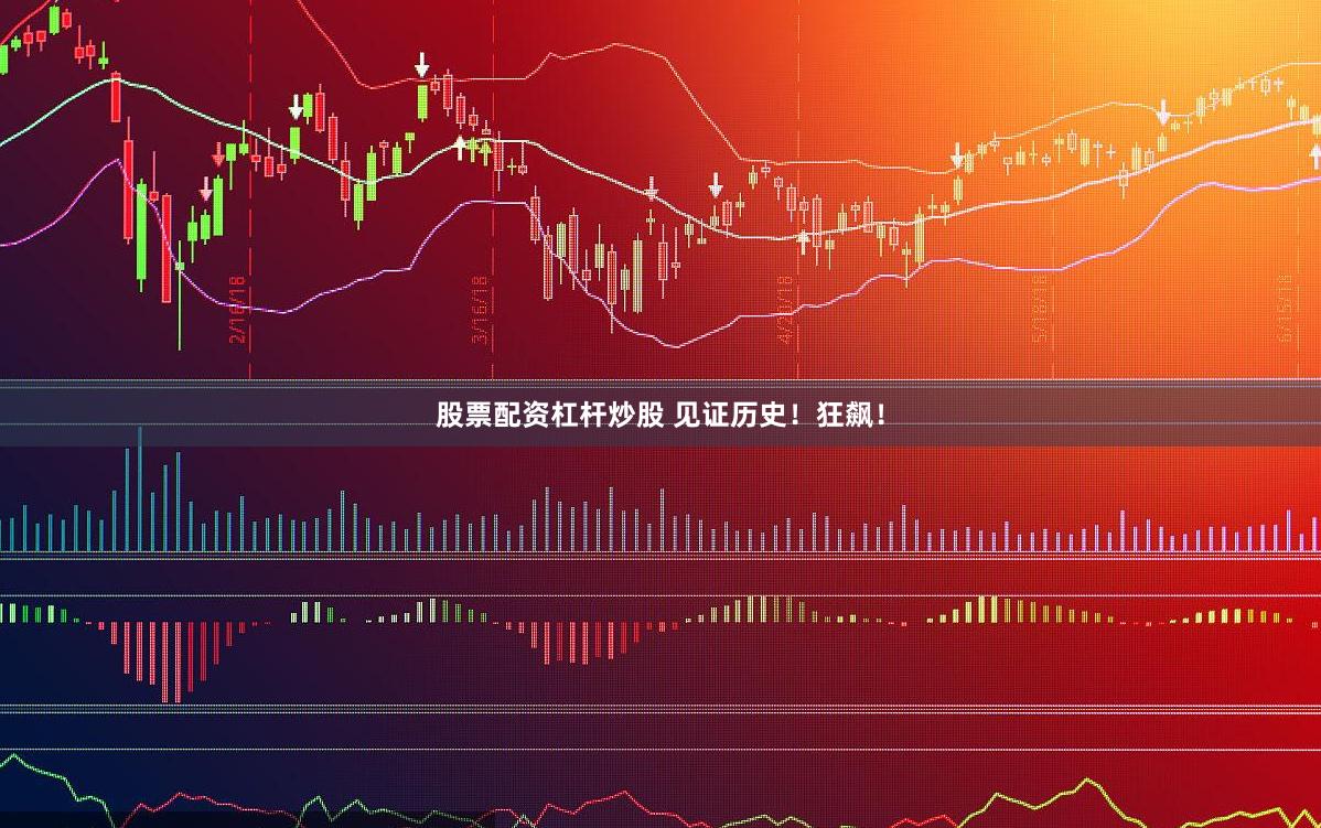 股票配资杠杆炒股 见证历史！狂飙！