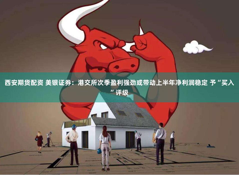 西安期货配资 美银证券：港交所次季盈利强劲或带动上半年净利润稳定 予“买入”评级