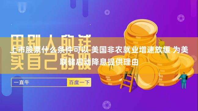 上市股票什么条件可以 美国非农就业增速放缓 为美联储启动降息提供理由