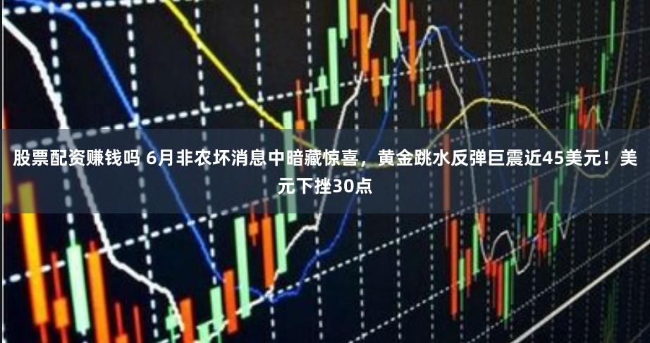股票配资赚钱吗 6月非农坏消息中暗藏惊喜，黄金跳水反弹巨震近45美元！美元下挫30点