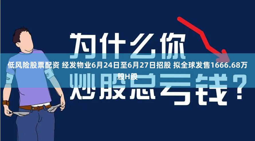 低风险股票配资 经发物业6月24日至6月27日招股 拟全球发售1666.68万股H股