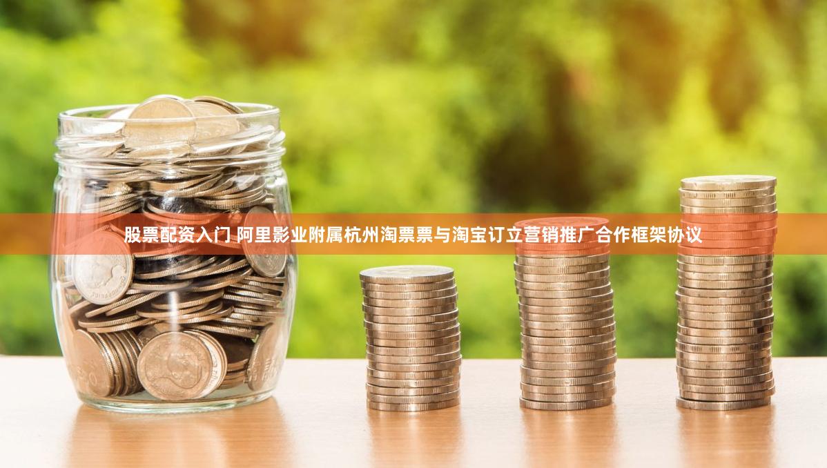 股票配资入门 阿里影业附属杭州淘票票与淘宝订立营销推广合作框架协议