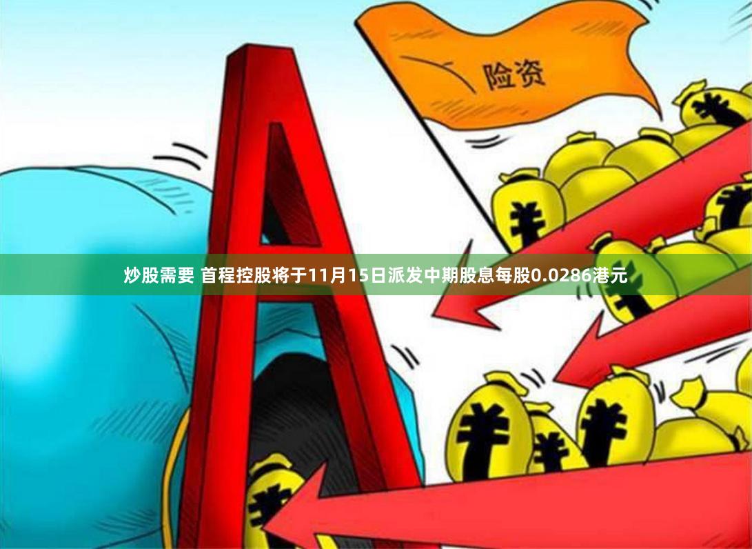 炒股需要 首程控股将于11月15日派发中期股息每股0.0286港元