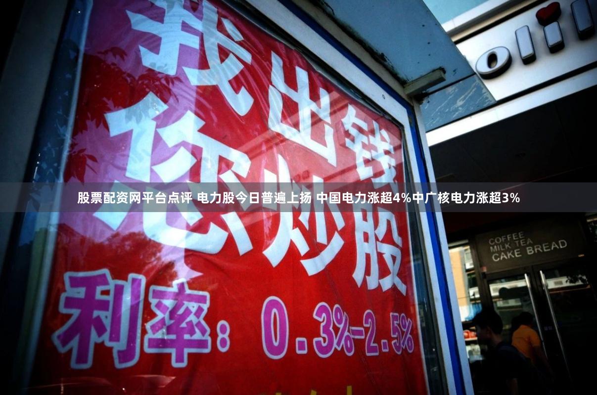 股票配资网平台点评 电力股今日普遍上扬 中国电力涨超4%中广核电力涨超3%