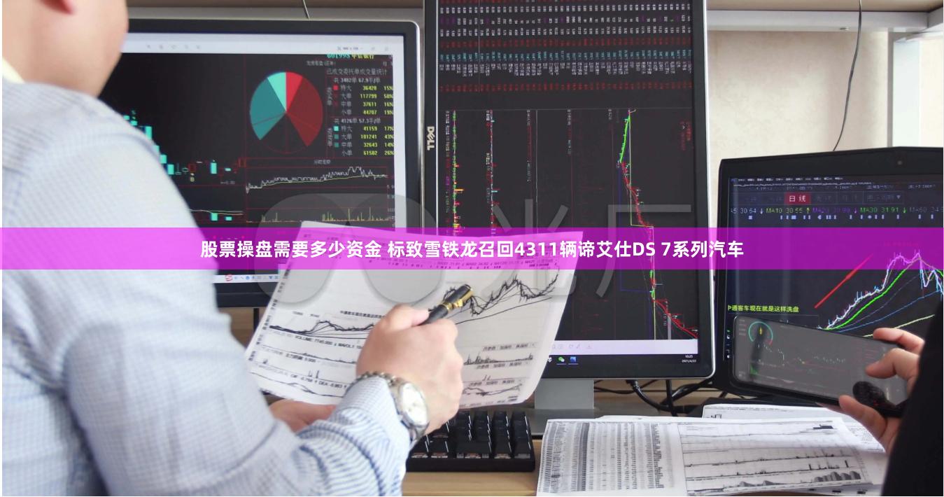股票操盘需要多少资金 标致雪铁龙召回4311辆谛艾仕DS 7系列汽车