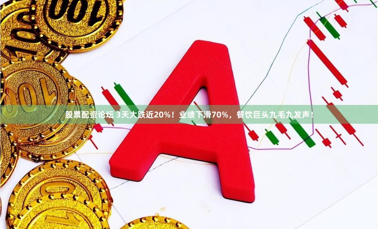 股票配资论坛 3天大跌近20%！业绩下滑70%，餐饮巨头九毛九发声！