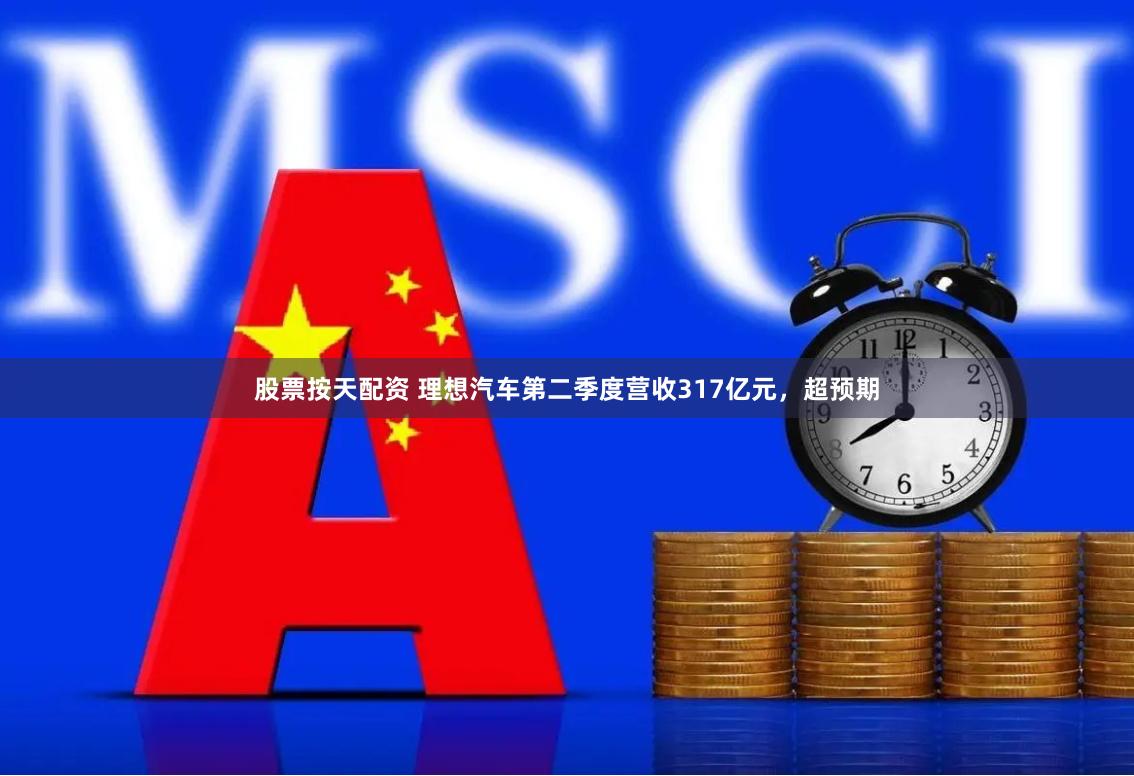股票按天配资 理想汽车第二季度营收317亿元，超预期