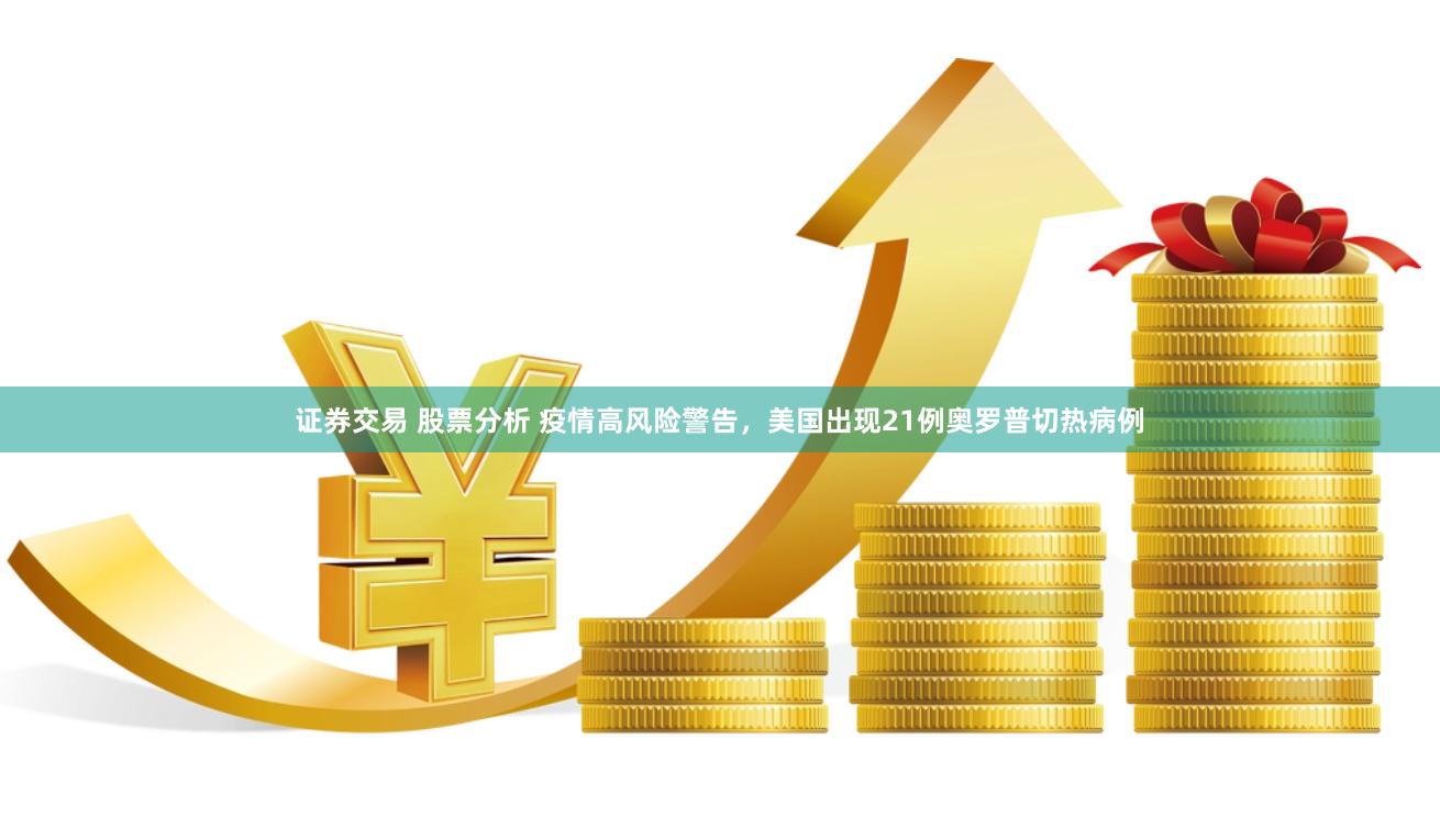 证券交易 股票分析 疫情高风险警告，美国出现21例奥罗普切热病例