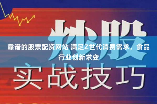 靠谱的股票配资网站 满足Z世代消费需求，食品行业创新求变