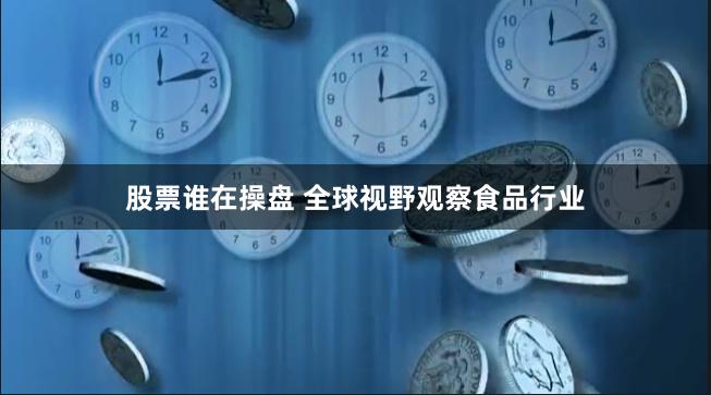 股票谁在操盘 全球视野观察食品行业