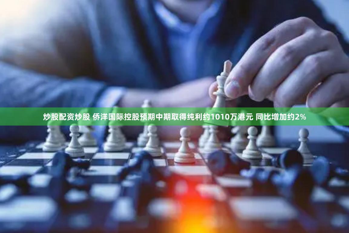 炒股配资炒股 侨洋国际控股预期中期取得纯利约1010万港元 同比增加约2%