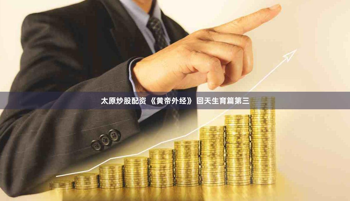 太原炒股配资 《黄帝外经》 回天生育篇第三