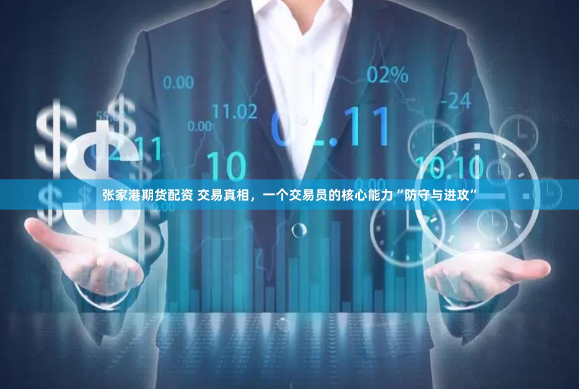 张家港期货配资 交易真相，一个交易员的核心能力“防守与进攻”