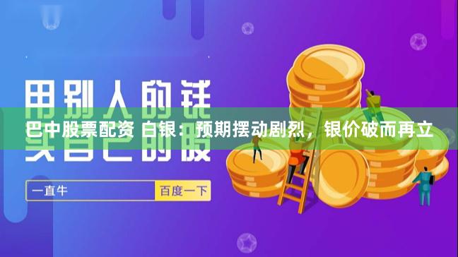 巴中股票配资 白银：预期摆动剧烈，银价破而再立