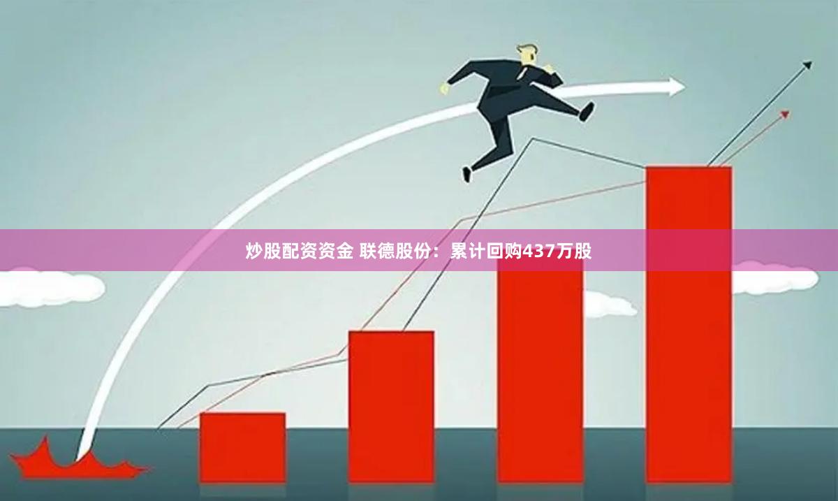 炒股配资资金 联德股份：累计回购437万股
