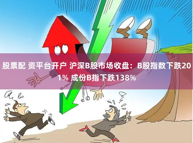 股票配 资平台开户 沪深B股市场收盘：B股指数下跌201% 成份B指下跌138%