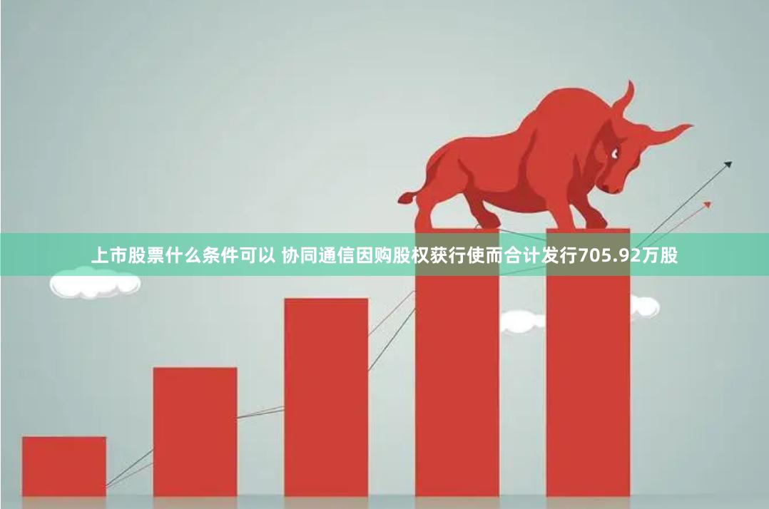 上市股票什么条件可以 协同通信因购股权获行使而合计发行705.92万股