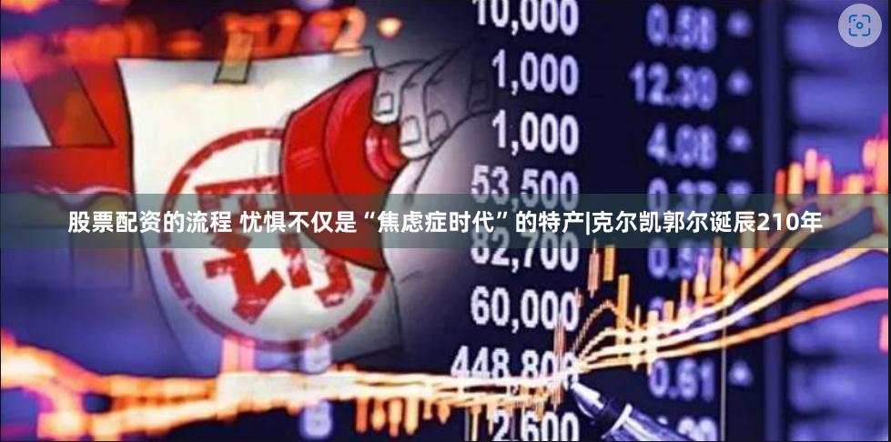 股票配资的流程 忧惧不仅是“焦虑症时代”的特产|克尔凯郭尔诞辰210年
