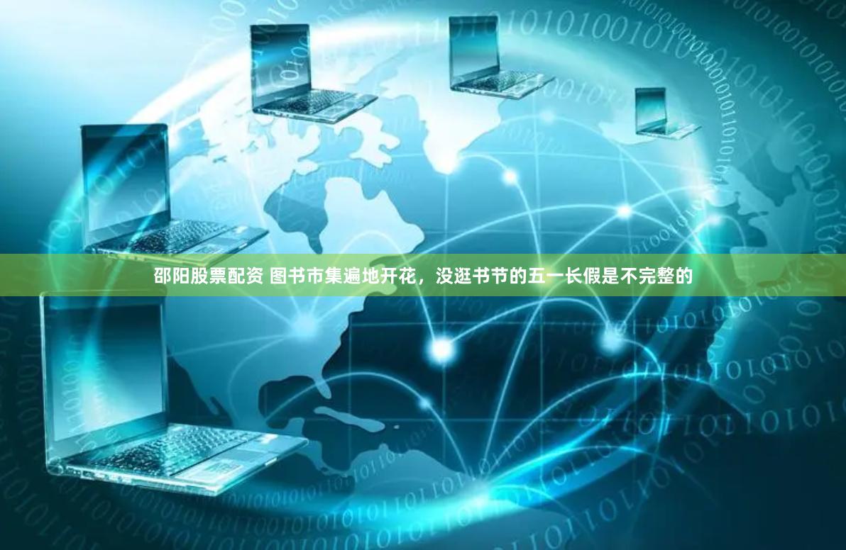 邵阳股票配资 图书市集遍地开花，没逛书节的五一长假是不完整的