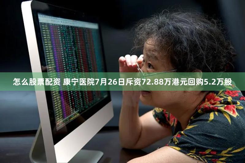 怎么股票配资 康宁医院7月26日斥资72.88万港元回购5.2万股