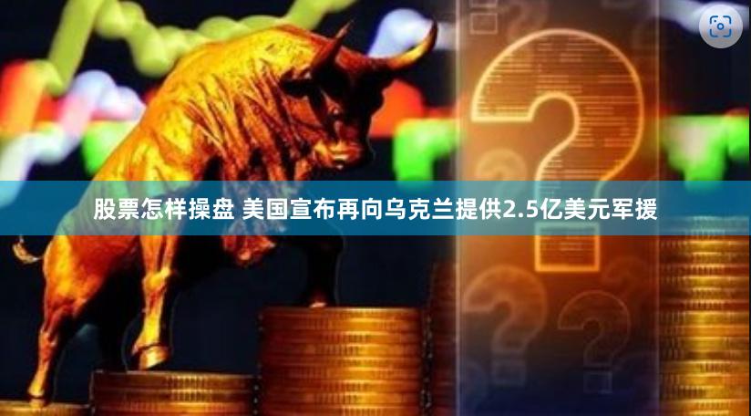 股票怎样操盘 美国宣布再向乌克兰提供2.5亿美元军援
