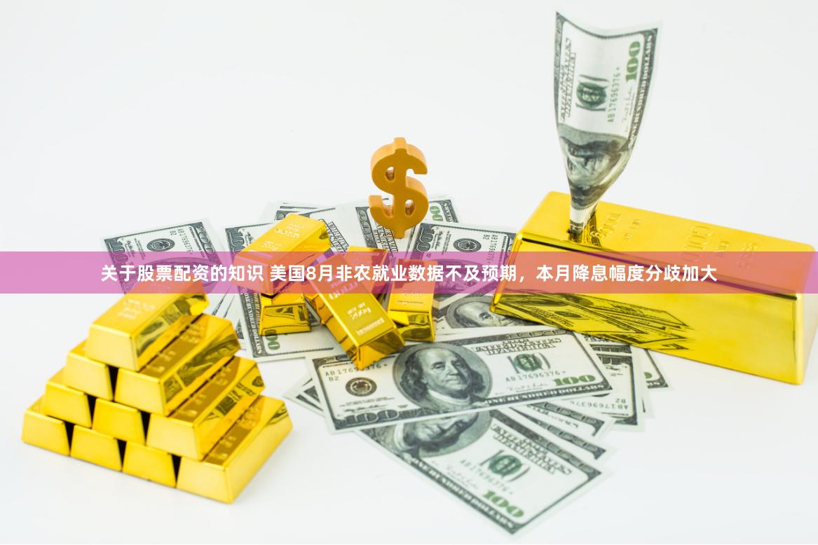 关于股票配资的知识 美国8月非农就业数据不及预期，本月降息幅度分歧加大