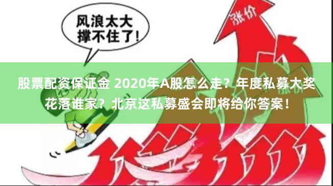 股票配资保证金 2020年A股怎么走？年度私募大奖花落谁家？北京这私募盛会即将给你答案！