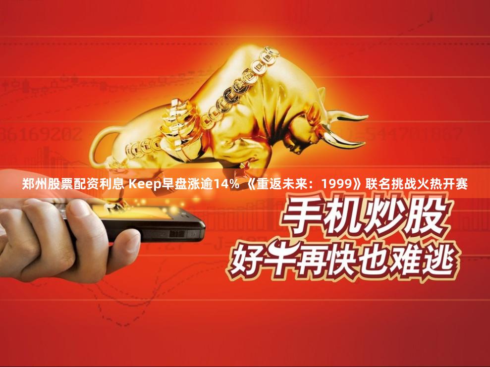 郑州股票配资利息 Keep早盘涨逾14% 《重返未来：1999》联名挑战火热开赛