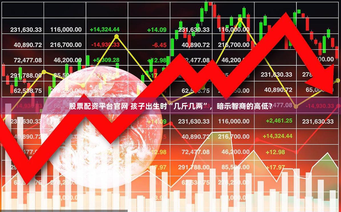 股票配资平台官网 孩子出生时“几斤几两”，暗示智商的高低？