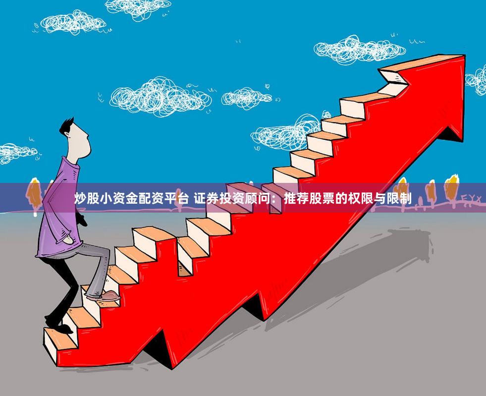 炒股小资金配资平台 证券投资顾问：推荐股票的权限与限制