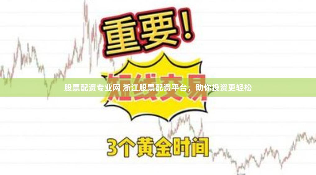 股票配资专业网 浙江股票配资平台，助你投资更轻松