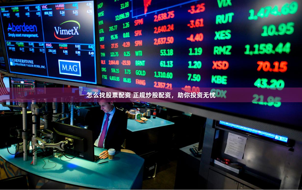 怎么找股票配资 正规炒股配资，助你投资无忧