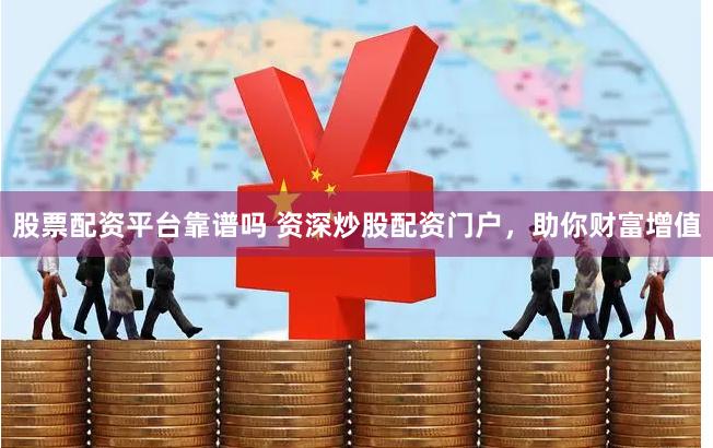 股票配资平台靠谱吗 资深炒股配资门户，助你财富增值