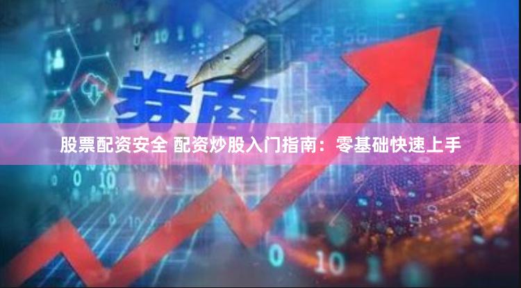 股票配资安全 配资炒股入门指南：零基础快速上手