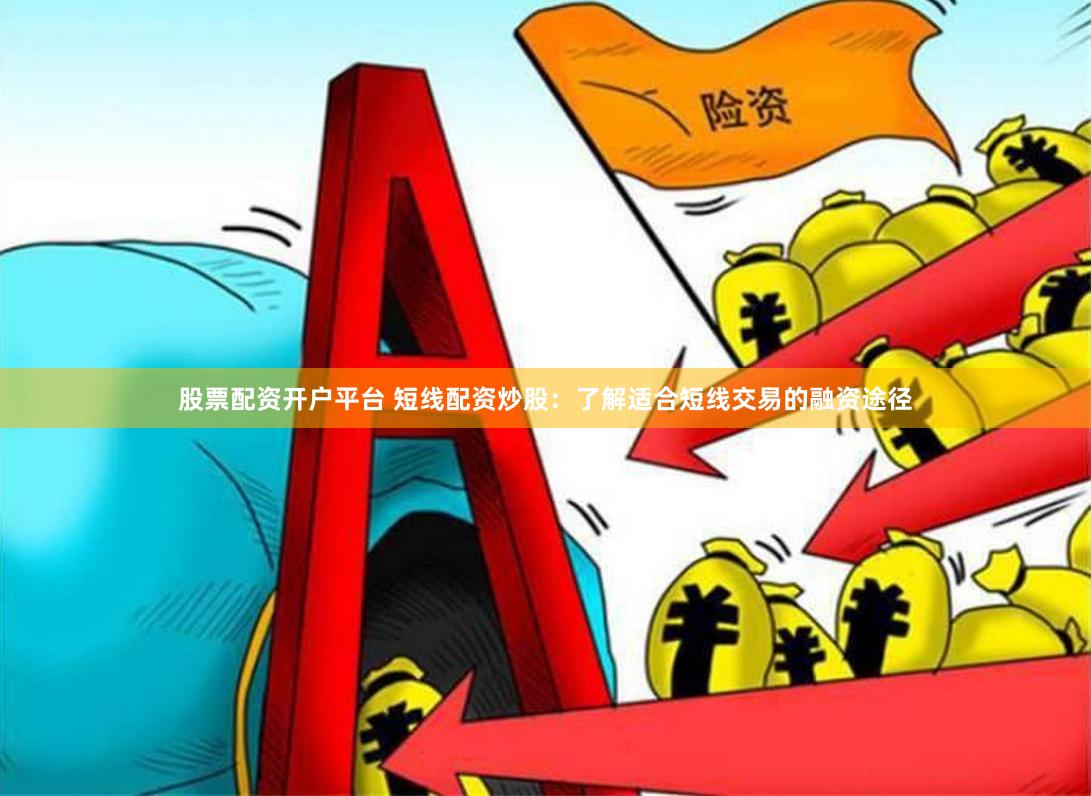 股票配资开户平台 短线配资炒股：了解适合短线交易的融资途径