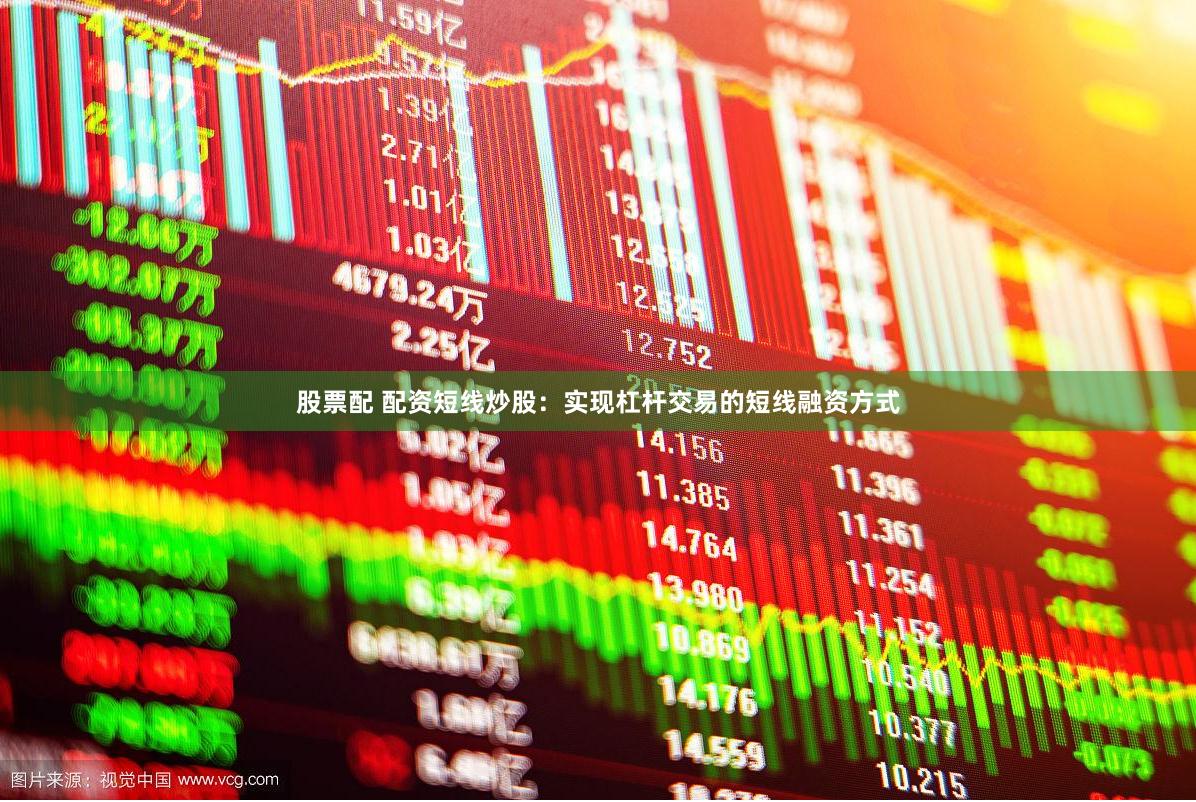 股票配 配资短线炒股：实现杠杆交易的短线融资方式